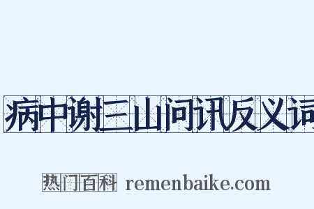病中谢三山问讯反义词是什么意思的图片